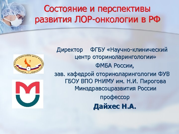 Состояние и перспективы развития ЛОР-онкологии в РФ Директор ФГБУ «Научно-клинический центр оториноларингологии» ФМБА России,