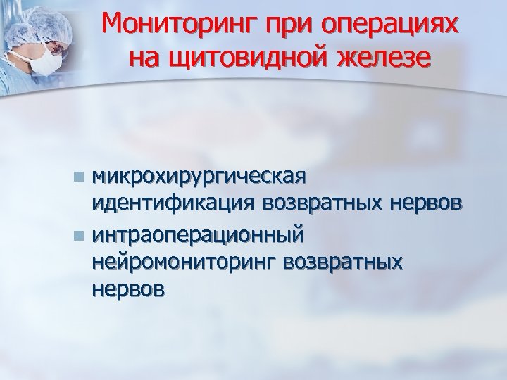 Мониторинг при операциях на щитовидной железе микрохирургическая идентификация возвратных нервов n интраоперационный нейромониторинг возвратных