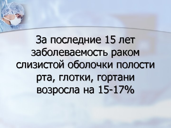За последние 15 лет заболеваемость раком слизистой оболочки полости рта, глотки, гортани возросла на