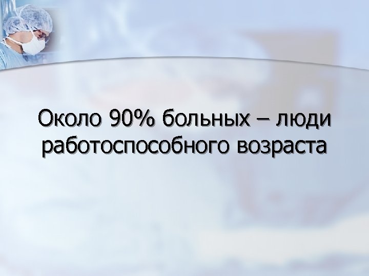 Около 90% больных – люди работоспособного возраста 