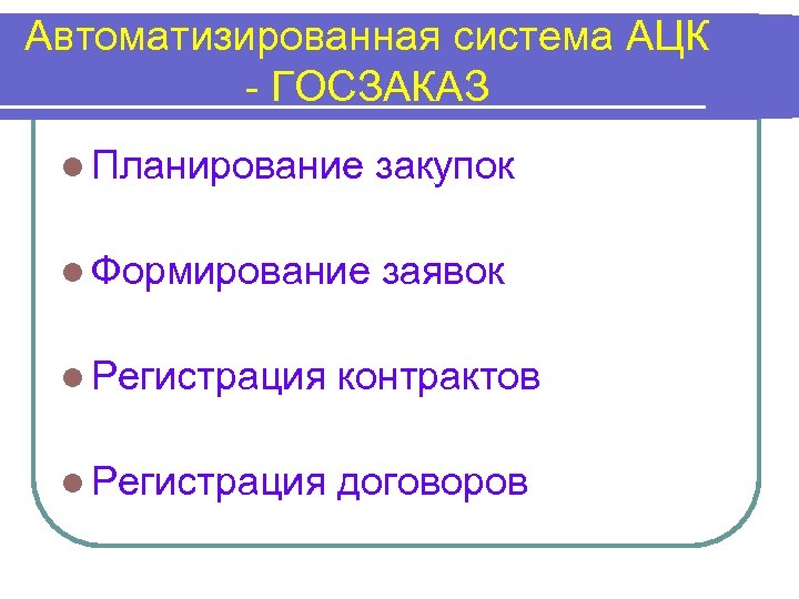 Автоматизированная система АЦК - ГОСЗАКАЗ l Планирование закупок l Формирование заявок l Регистрация контрактов