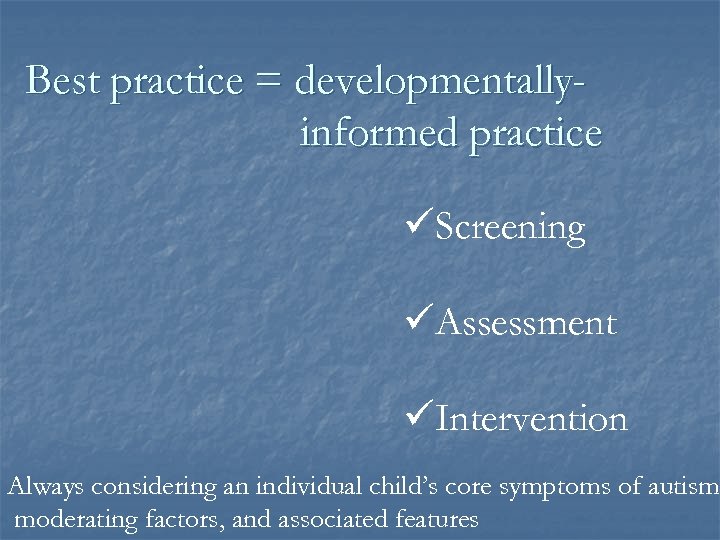 Best practice = developmentallyinformed practice üScreening üAssessment üIntervention Always considering an individual child’s core