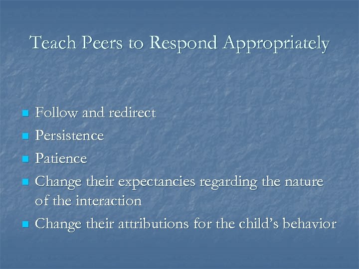 Teach Peers to Respond Appropriately n n n Follow and redirect Persistence Patience Change