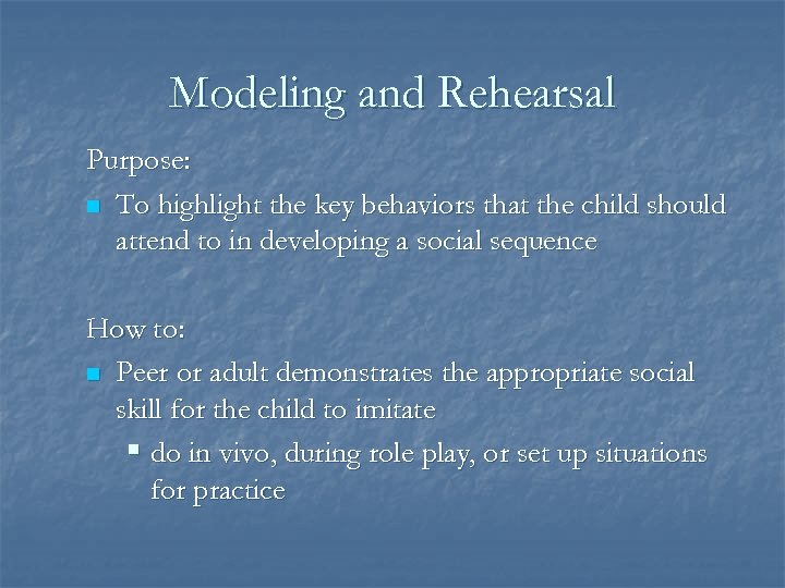 Modeling and Rehearsal Purpose: n To highlight the key behaviors that the child should