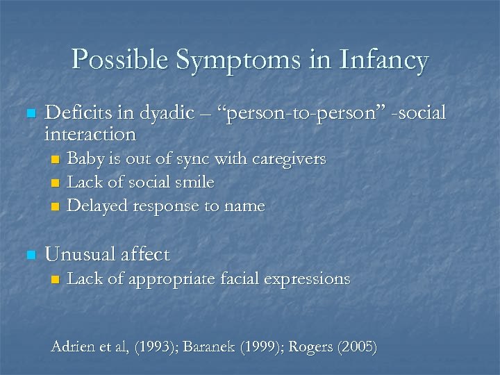 Possible Symptoms in Infancy n Deficits in dyadic – “person-to-person” -social interaction Baby is