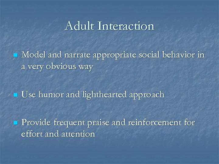 Adult Interaction n Model and narrate appropriate social behavior in a very obvious way