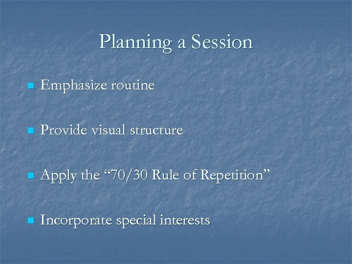 Planning a Session n Emphasize routine n Provide visual structure n Apply the “