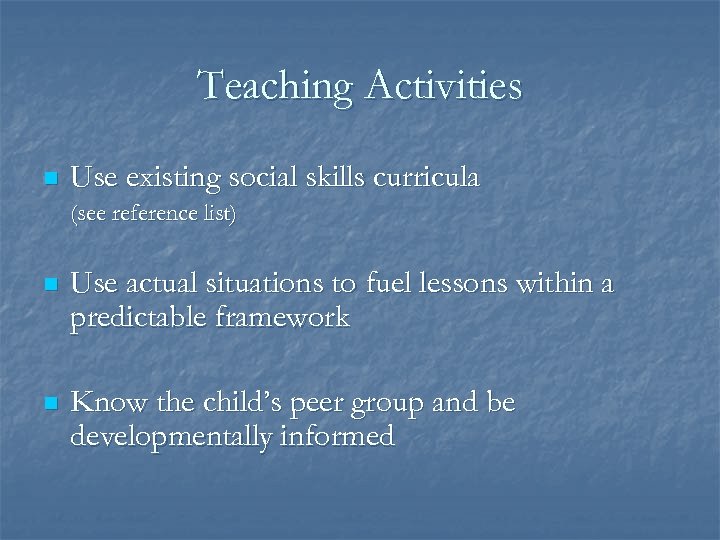 Teaching Activities n Use existing social skills curricula (see reference list) n Use actual