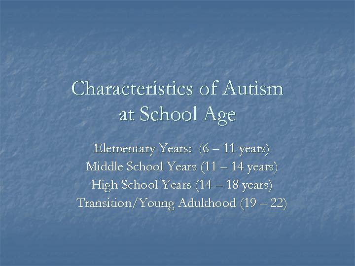 Characteristics of Autism at School Age Elementary Years: (6 – 11 years) Middle School