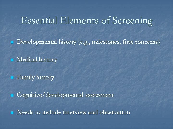 Essential Elements of Screening n Developmental history (e. g. , milestones, first concerns) n