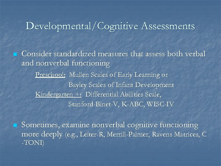 Developmental/Cognitive Assessments n Consider standardized measures that assess both verbal and nonverbal functioning Preschool: