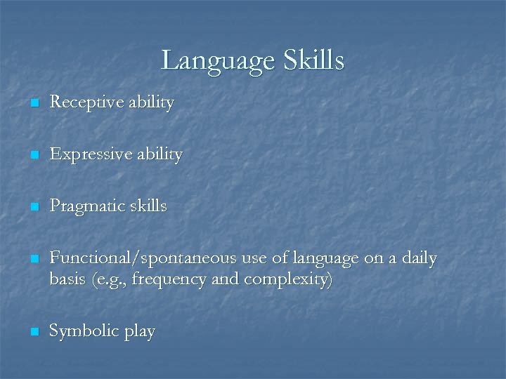 Language Skills n Receptive ability n Expressive ability n Pragmatic skills n Functional/spontaneous use