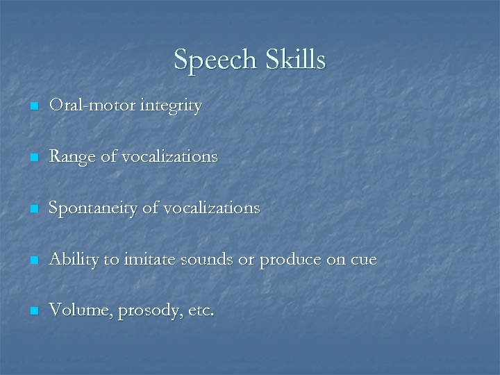 Speech Skills n Oral-motor integrity n Range of vocalizations n Spontaneity of vocalizations n