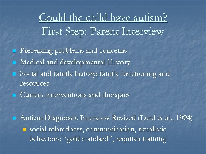 Could the child have autism? First Step: Parent Interview n n n Presenting problems