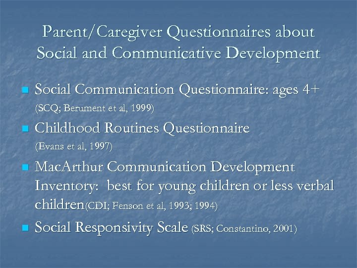 Parent/Caregiver Questionnaires about Social and Communicative Development n Social Communication Questionnaire: ages 4+ (SCQ;