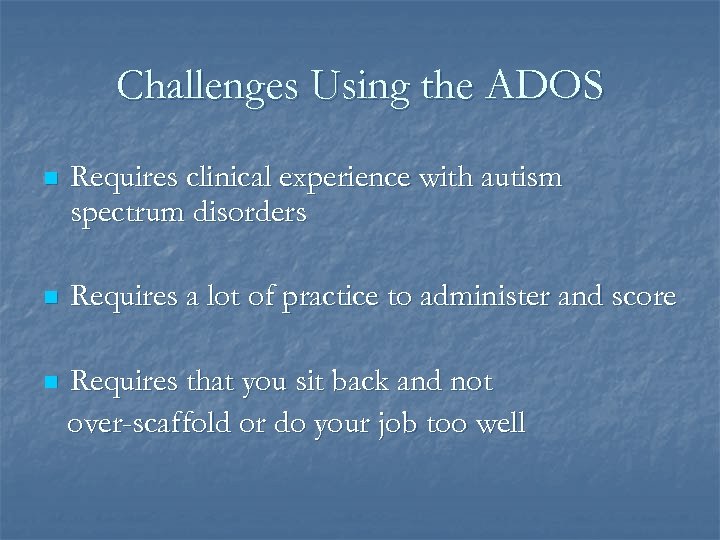 Challenges Using the ADOS n Requires clinical experience with autism spectrum disorders n Requires