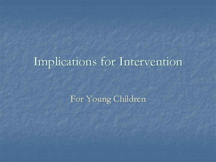 Implications for Intervention For Young Children 