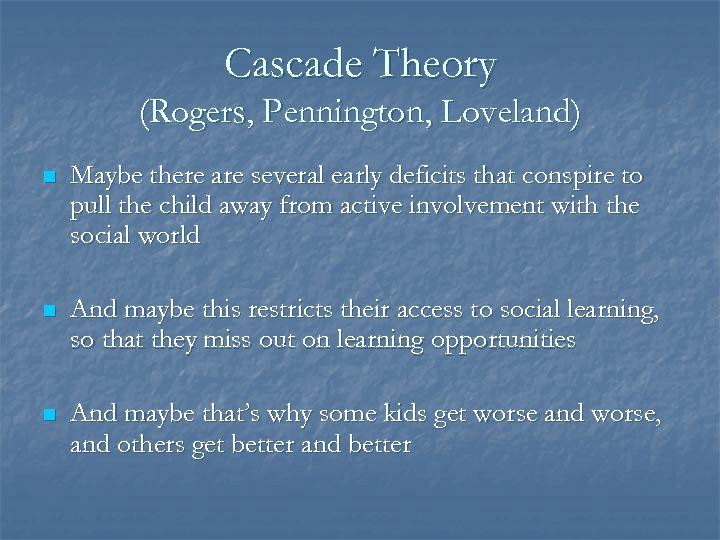 Cascade Theory (Rogers, Pennington, Loveland) n Maybe there are several early deficits that conspire