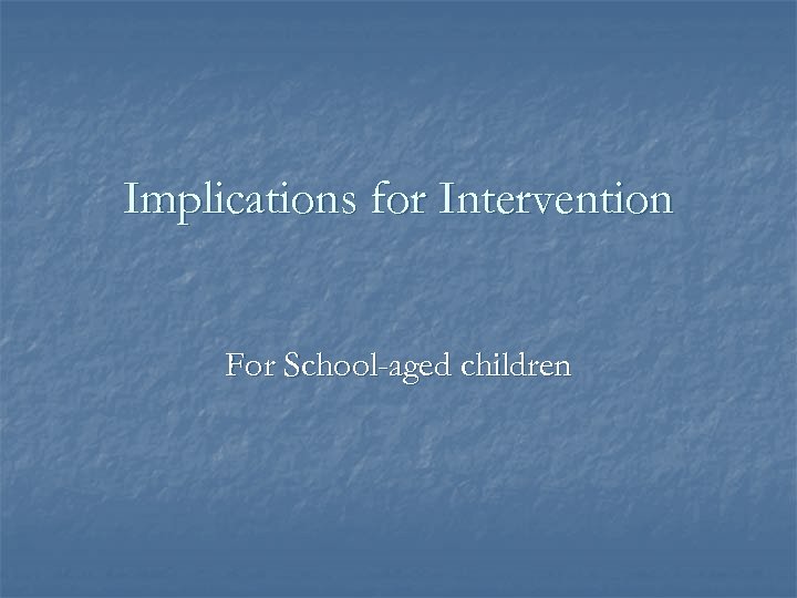 Implications for Intervention For School-aged children 