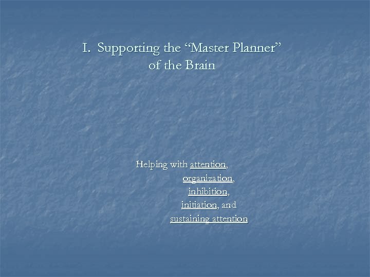 I. Supporting the “Master Planner” of the Brain Helping with attention, organization, inhibition, initiation,