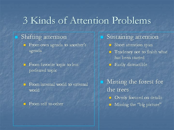 3 Kinds of Attention Problems n Shifting attention n Sustaining attention From own agenda