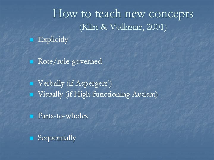 How to teach new concepts (Klin & Volkmar, 2001) n Explicitly n Rote/rule-governed n