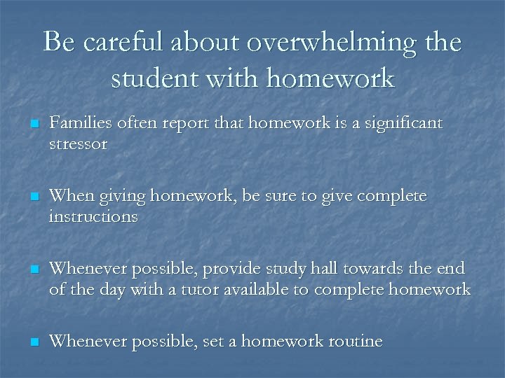 Be careful about overwhelming the student with homework n Families often report that homework