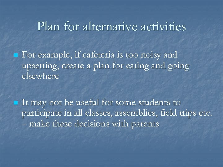 Plan for alternative activities n For example, if cafeteria is too noisy and upsetting,