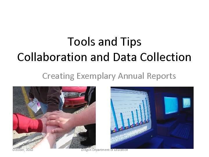 Tools and Tips Collaboration and Data Collection Creating Exemplary Annual Reports October, 2010 Oregon