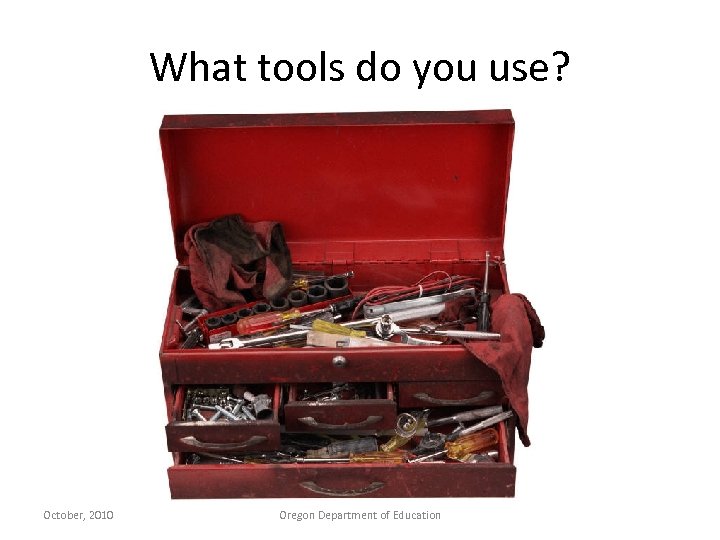 What tools do you use? October, 2010 Oregon Department of Education 