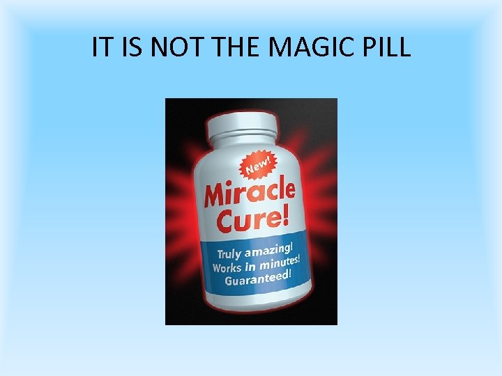 IT IS NOT THE MAGIC PILL 