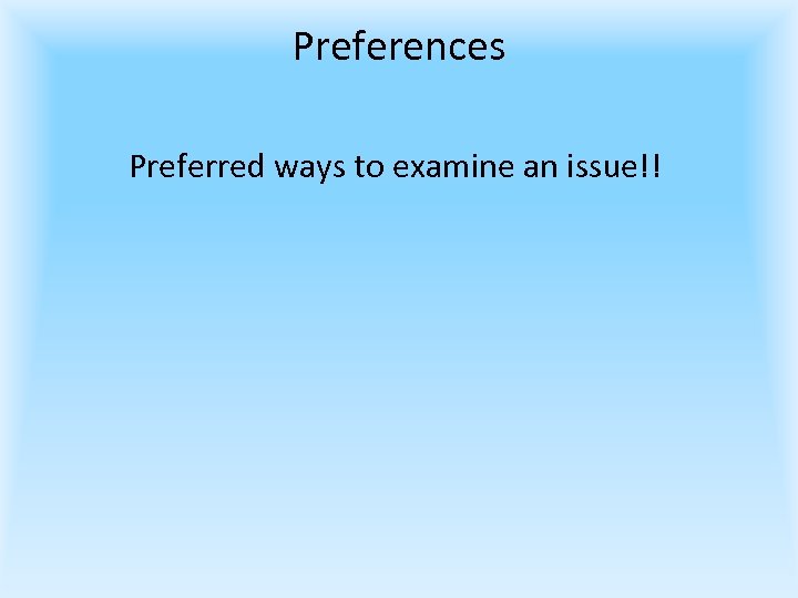 Preferences Preferred ways to examine an issue!! 