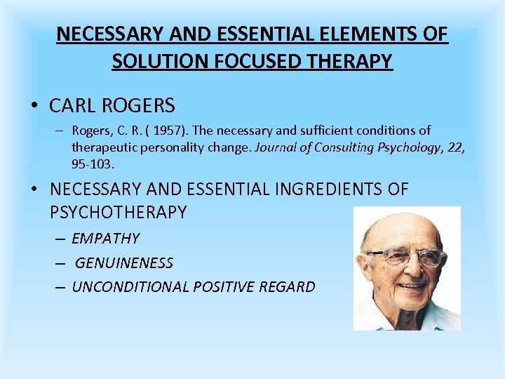 NECESSARY AND ESSENTIAL ELEMENTS OF SOLUTION FOCUSED THERAPY • CARL ROGERS – Rogers, C.