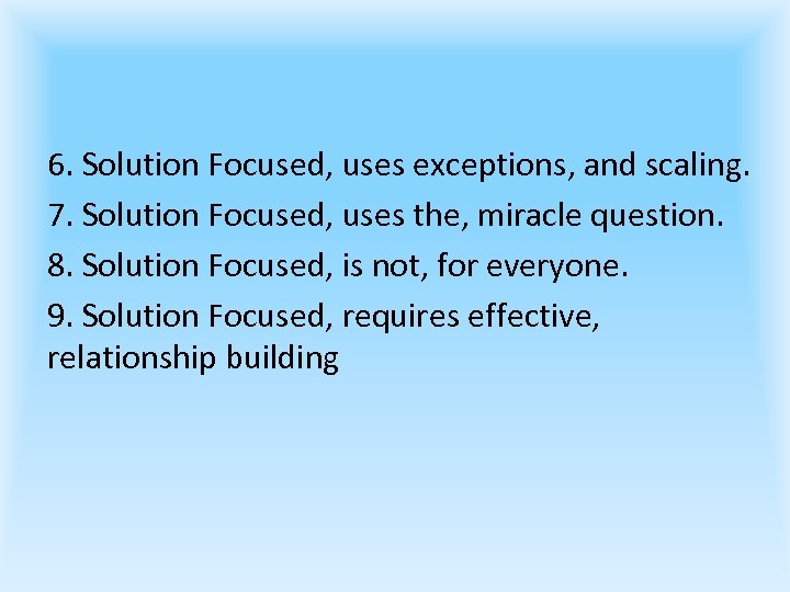 6. Solution Focused, uses exceptions, and scaling. 7. Solution Focused, uses the, miracle question.