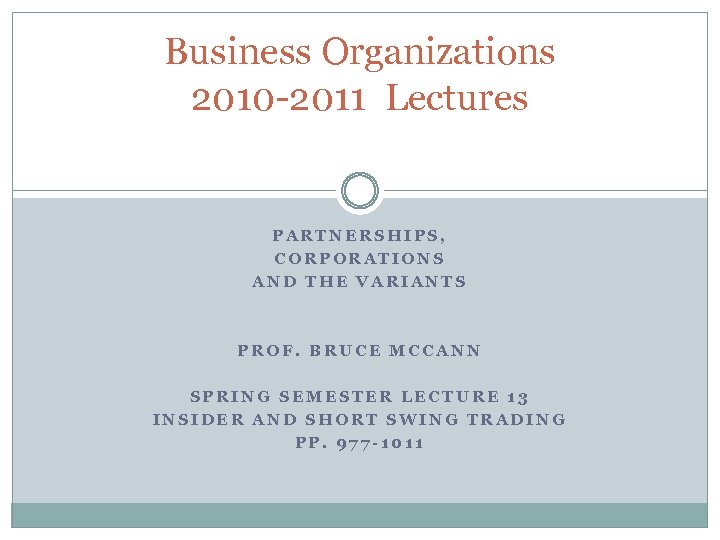 Business Organizations 2010 -2011 Lectures PARTNERSHIPS, CORPORATIONS AND THE VARIANTS PROF. BRUCE MCCANN SPRING