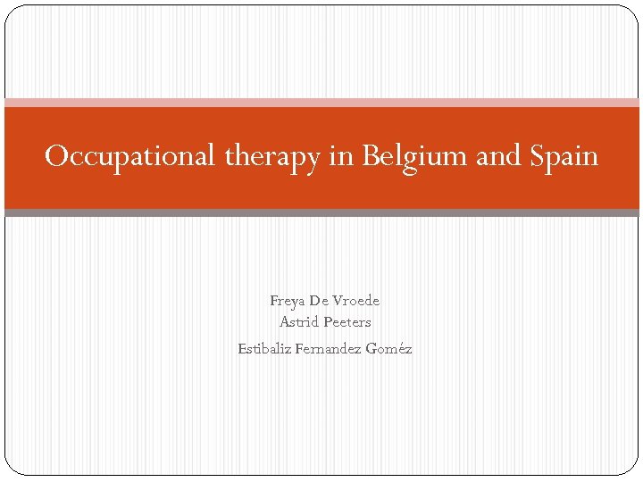 Occupational therapy in Belgium and Spain Freya De Vroede Astrid Peeters Estibaliz Fernandez Goméz