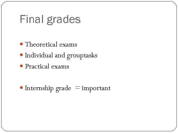 Final grades Theoretical exams Individual and grouptasks Practical exams Internship grade = important 