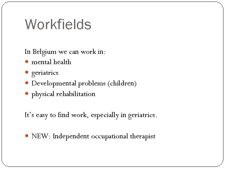 Workfields In Belgium we can work in: mental health geriatrics Developmental problems (children) physical