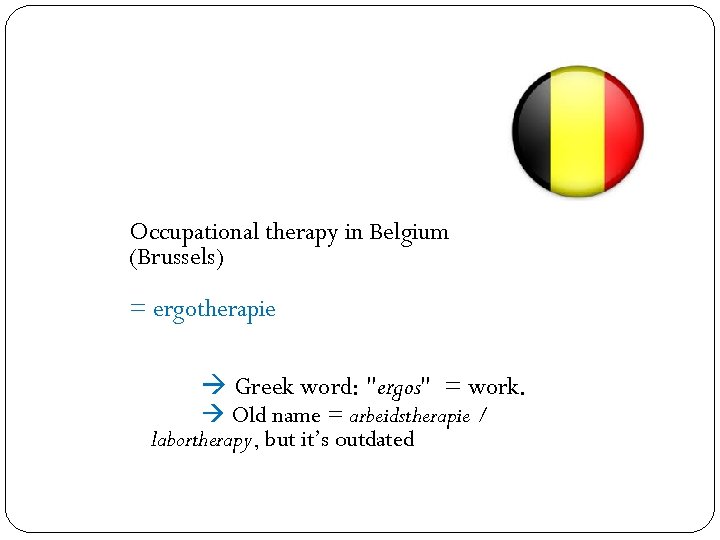 Occupational therapy in Belgium (Brussels) = ergotherapie Greek word: "ergos" = work. Old name