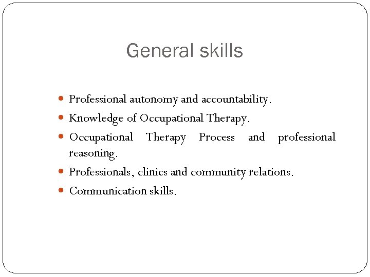 General skills Professional autonomy and accountability. Knowledge of Occupational Therapy Process and professional reasoning.