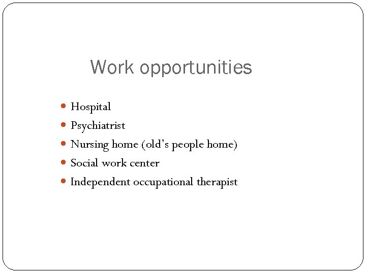 Work opportunities Hospital Psychiatrist Nursing home (old’s people home) Social work center Independent occupational