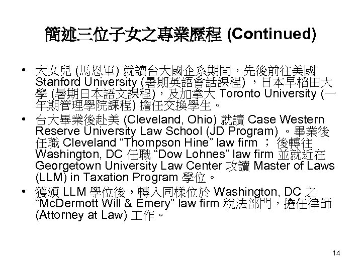 簡述三位子女之專業歷程 (Continued) • 大女兒 (馬恩軍) 就讀台大國企系期間，先後前往美國 Stanford University (暑期英語會話課程) ，日本早稻田大 學 (暑期日本語文課程)，及加拿大 Toronto University