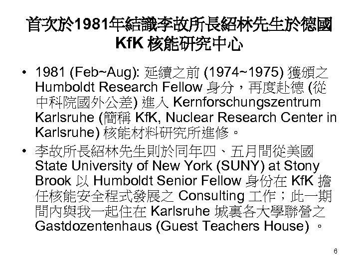 首次於 1981年結識李故所長紹林先生於德國 Kf. K 核能研究中心 • 1981 (Feb~Aug): 延續之前 (1974~1975) 獲頒之 Humboldt Research Fellow