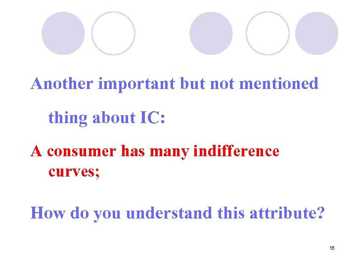 Another important but not mentioned thing about IC: A consumer has many indifference curves;