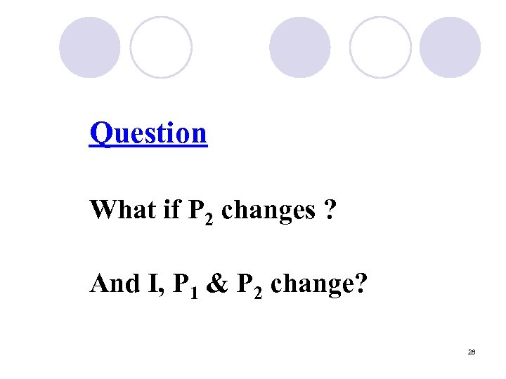 Question What if P 2 changes ? And I, P 1 & P 2