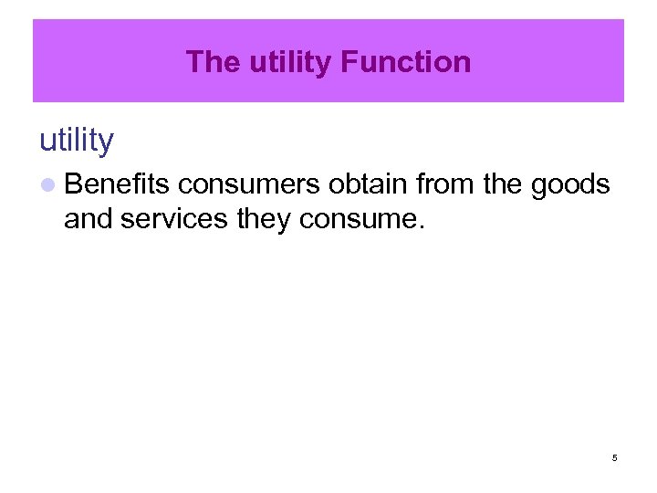The utility Function utility l Benefits consumers obtain from the goods and services they