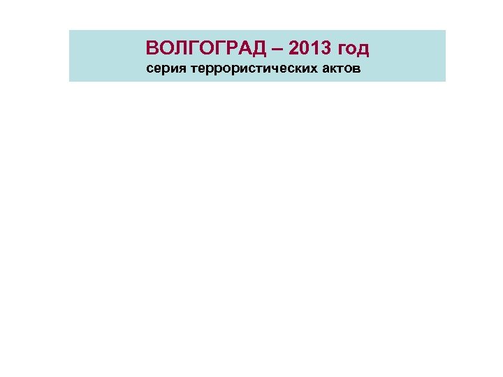 ВОЛГОГРАД – 2013 год серия террористических актов 