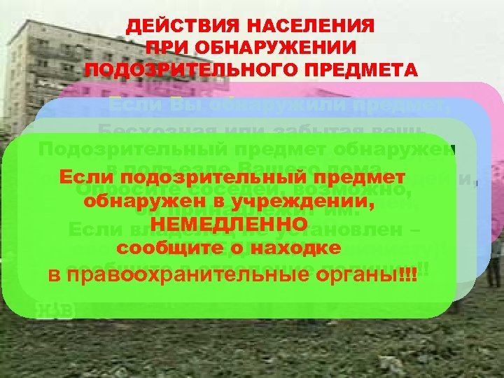 ДЕЙСТВИЯ НАСЕЛЕНИЯ ПРИ ОБНАРУЖЕНИИ ПОДОЗРИТЕЛЬНОГО ПРЕДМЕТА Если Вы обнаружили предмет, который или забытая вещь