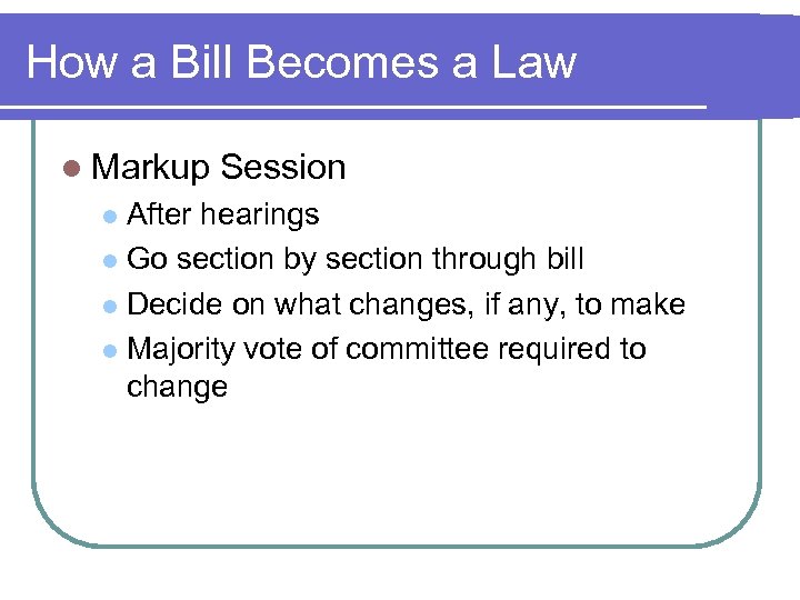 How a Bill Becomes a Law l Markup Session After hearings l Go section