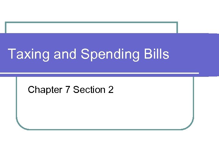 Taxing and Spending Bills Chapter 7 Section 2 